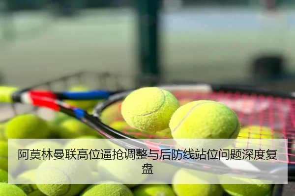 阿莫林曼联高位逼抢调整与后防线站位问题深度复盘
